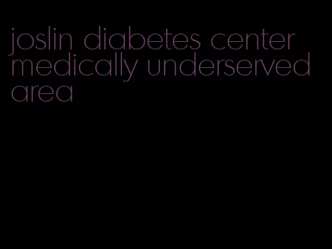 joslin diabetes center medically underserved area