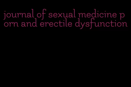 journal of sexual medicine porn and erectile dysfunction