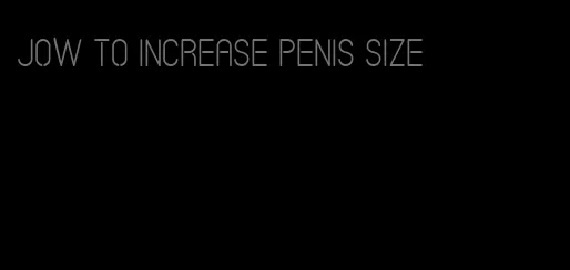 jow to increase penis size