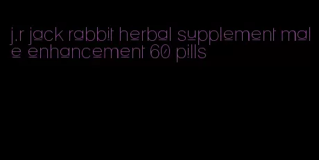 j.r jack rabbit herbal supplement male enhancement 60 pills