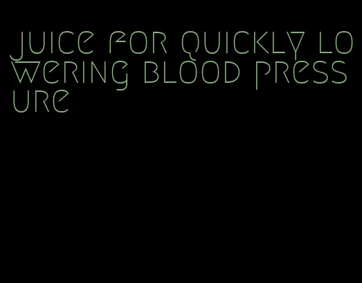 juice for quickly lowering blood pressure