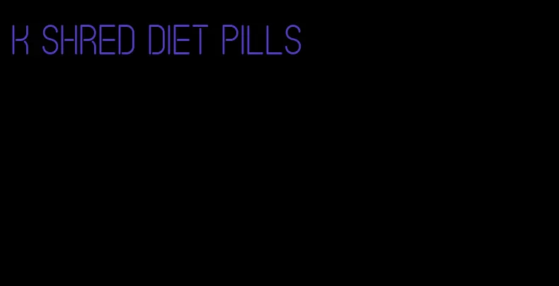 k shred diet pills