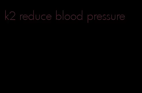 k2 reduce blood pressure