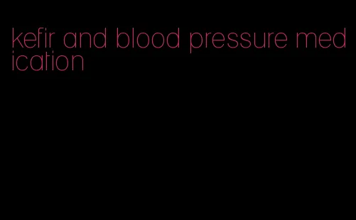 kefir and blood pressure medication