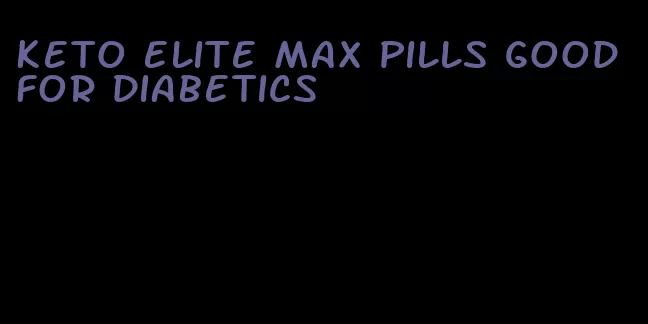 keto elite max pills good for diabetics