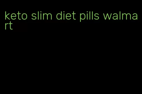 keto slim diet pills walmart