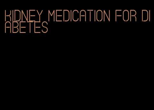 kidney medication for diabetes