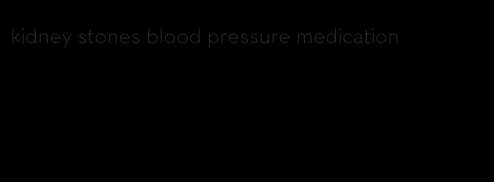 kidney stones blood pressure medication
