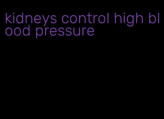 kidneys control high blood pressure