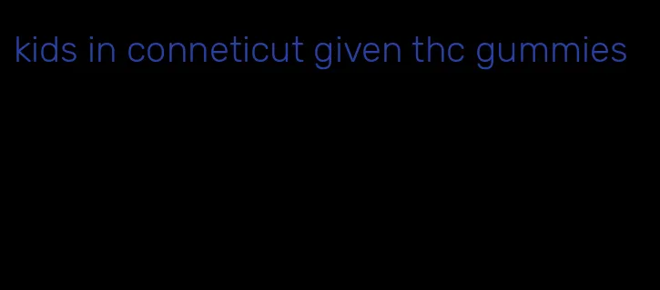 kids in conneticut given thc gummies