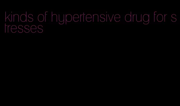 kinds of hypertensive drug for stresses