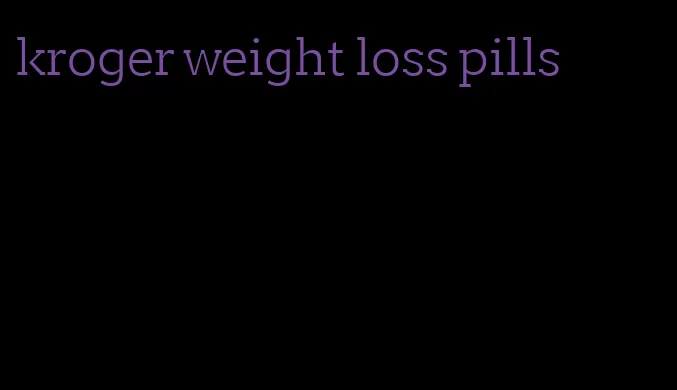 kroger weight loss pills