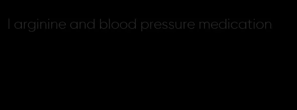 l arginine and blood pressure medication