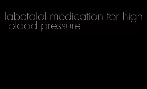 labetalol medication for high blood pressure
