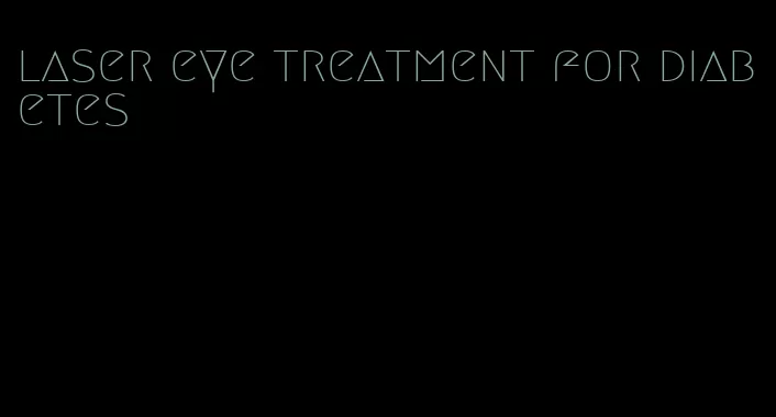 laser eye treatment for diabetes