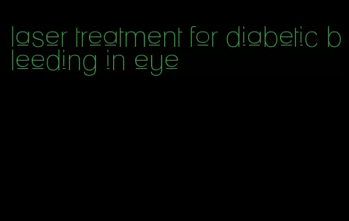 laser treatment for diabetic bleeding in eye