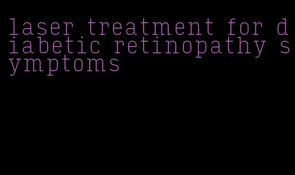 laser treatment for diabetic retinopathy symptoms