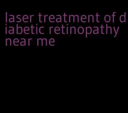 laser treatment of diabetic retinopathy near me