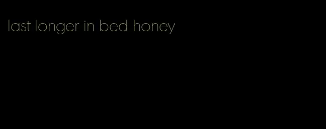 last longer in bed honey