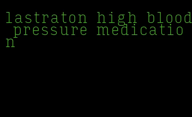 lastraton high blood pressure medication