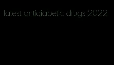 latest antidiabetic drugs 2022