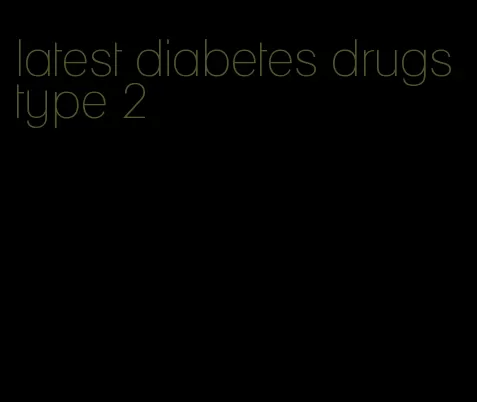 latest diabetes drugs type 2