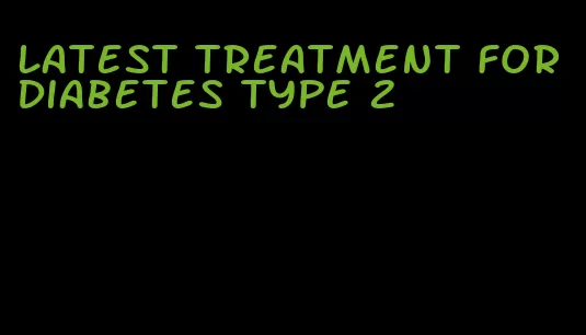 latest treatment for diabetes type 2