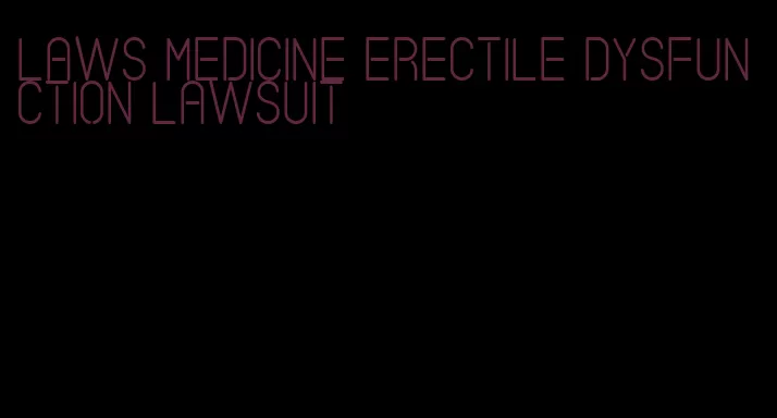 laws medicine erectile dysfunction lawsuit
