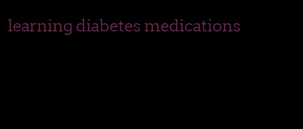 learning diabetes medications
