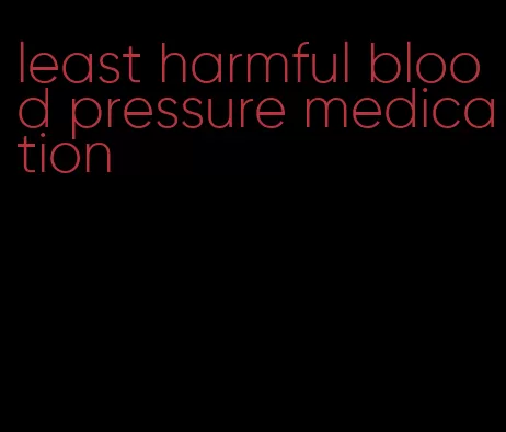least harmful blood pressure medication