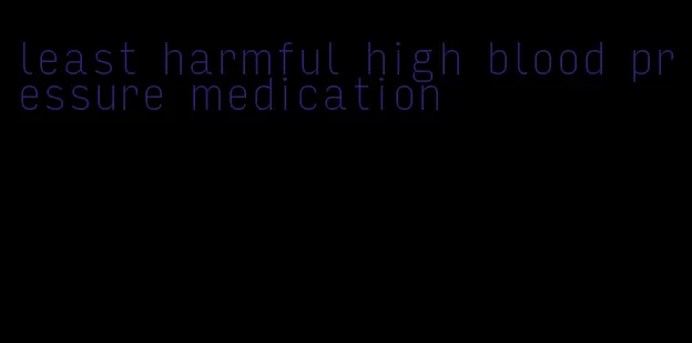 least harmful high blood pressure medication