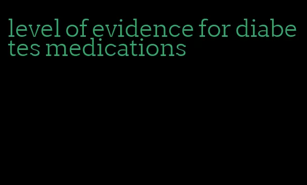 level of evidence for diabetes medications
