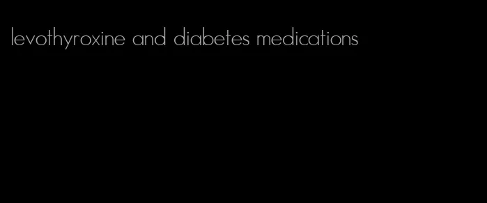 levothyroxine and diabetes medications