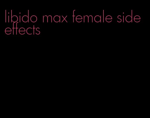 libido max female side effects