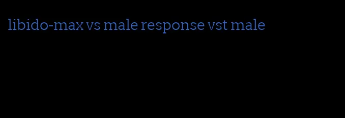libido-max vs male response vst male