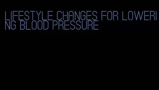 lifestyle changes for lowering blood pressure