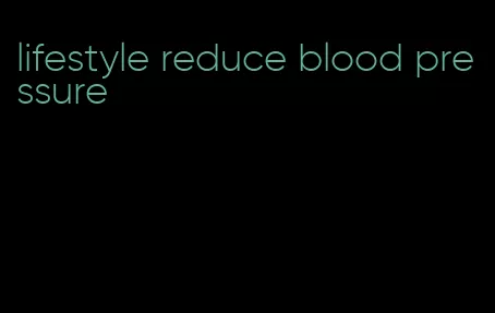 lifestyle reduce blood pressure