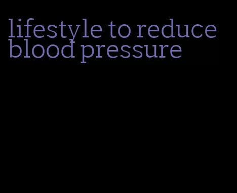 lifestyle to reduce blood pressure