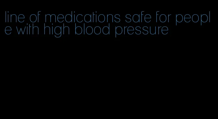 line of medications safe for people with high blood pressure