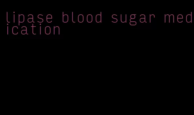 lipase blood sugar medication