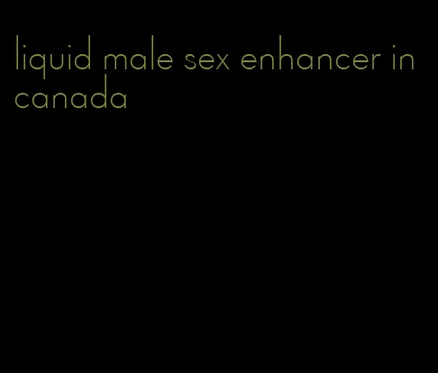 liquid male sex enhancer in canada