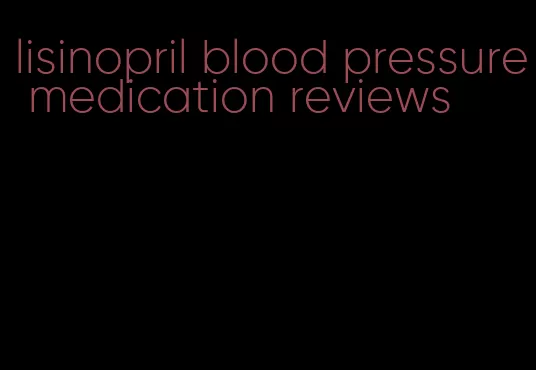 lisinopril blood pressure medication reviews