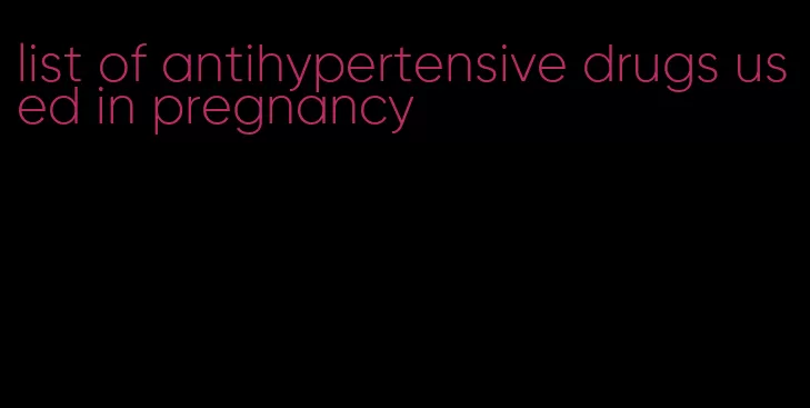 list of antihypertensive drugs used in pregnancy