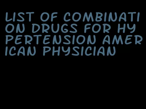 list of combination drugs for hypertension american physician