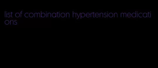list of combination hypertension medications