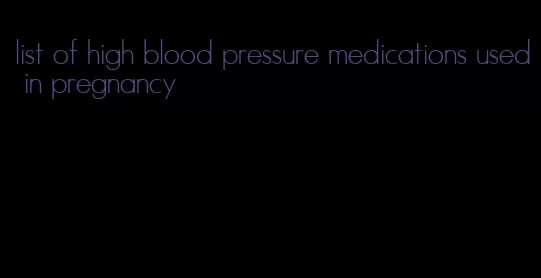 list of high blood pressure medications used in pregnancy