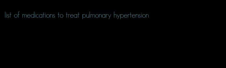 list of medications to treat pulmonary hypertension