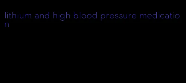 lithium and high blood pressure medication