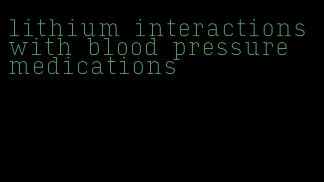 lithium interactions with blood pressure medications