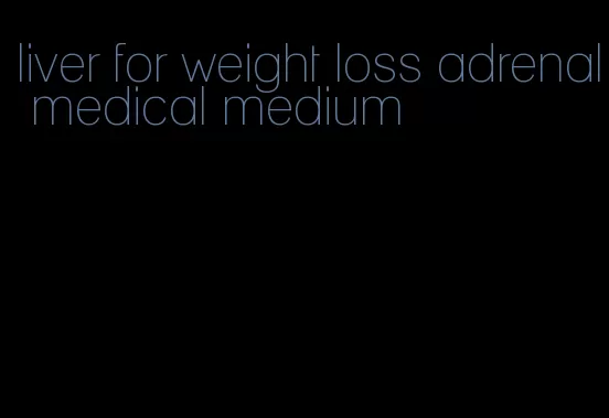 liver for weight loss adrenal medical medium